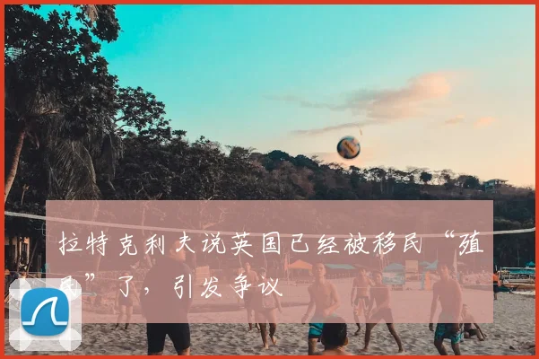 拉特克利夫说英国已经被移民“殖民”了，引发争议