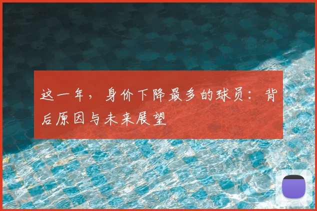 这一年，身价下降最多的球员：背后原因与未来展望