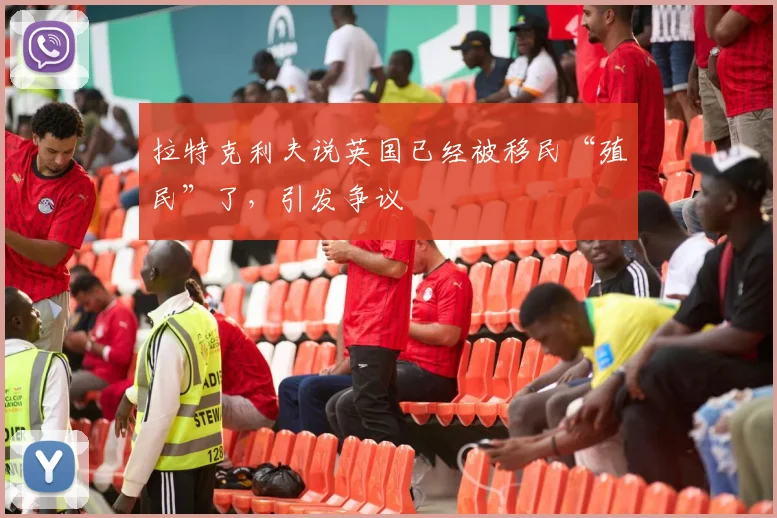 拉特克利夫说英国已经被移民“殖民”了，引发争议