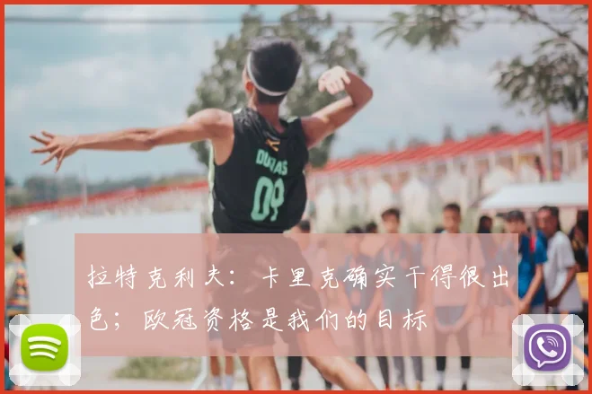 拉特克利夫：卡里克确实干得很出色；欧冠资格是我们的目标