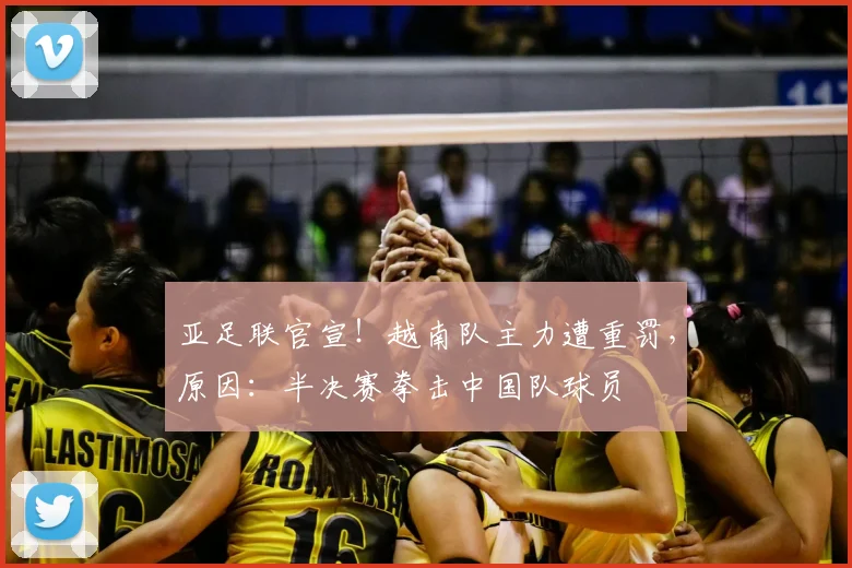 亚足联官宣！越南队主力遭重罚，原因：半决赛拳击中国队球员