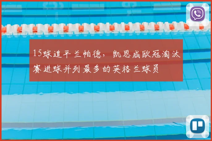 15球追平兰帕德，凯恩成欧冠淘汰赛进球并列最多的英格兰球员