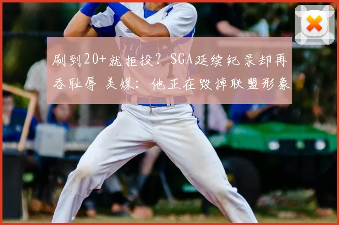 刷到20+就拒投？SGA延续纪录却再吞耻辱 美媒：他正在毁掉联盟形象