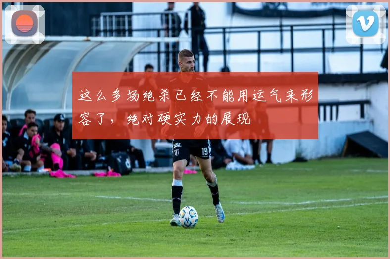 这么多场绝杀已经不能用运气来形容了，绝对硬实力的展现