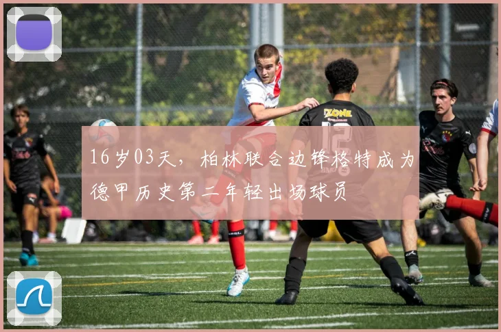 16岁03天，柏林联合边锋格特成为德甲历史第二年轻出场球员