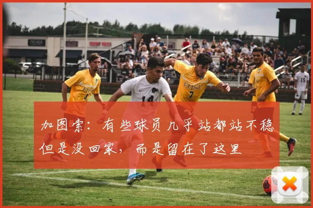 加图索：有些球员几乎站都站不稳但是没回家，而是留在了这里