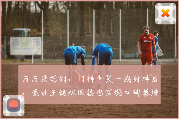 万万没想到，门神李昊一战封神后，竟让王健林间接也实现口碑暴增