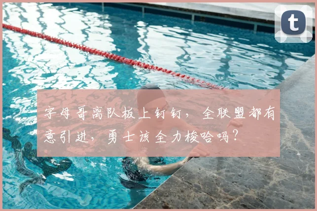 字母哥离队板上钉钉，全联盟都有意引进，勇士该全力梭哈吗？