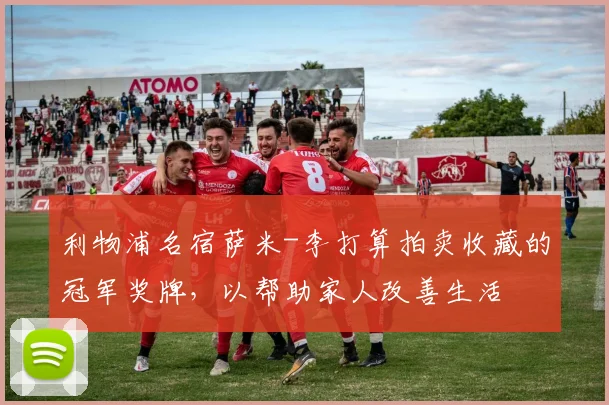 利物浦名宿萨米-李打算拍卖收藏的冠军奖牌，以帮助家人改善生活