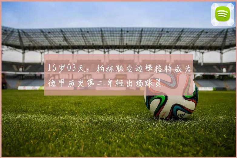 16岁03天，柏林联合边锋格特成为德甲历史第二年轻出场球员